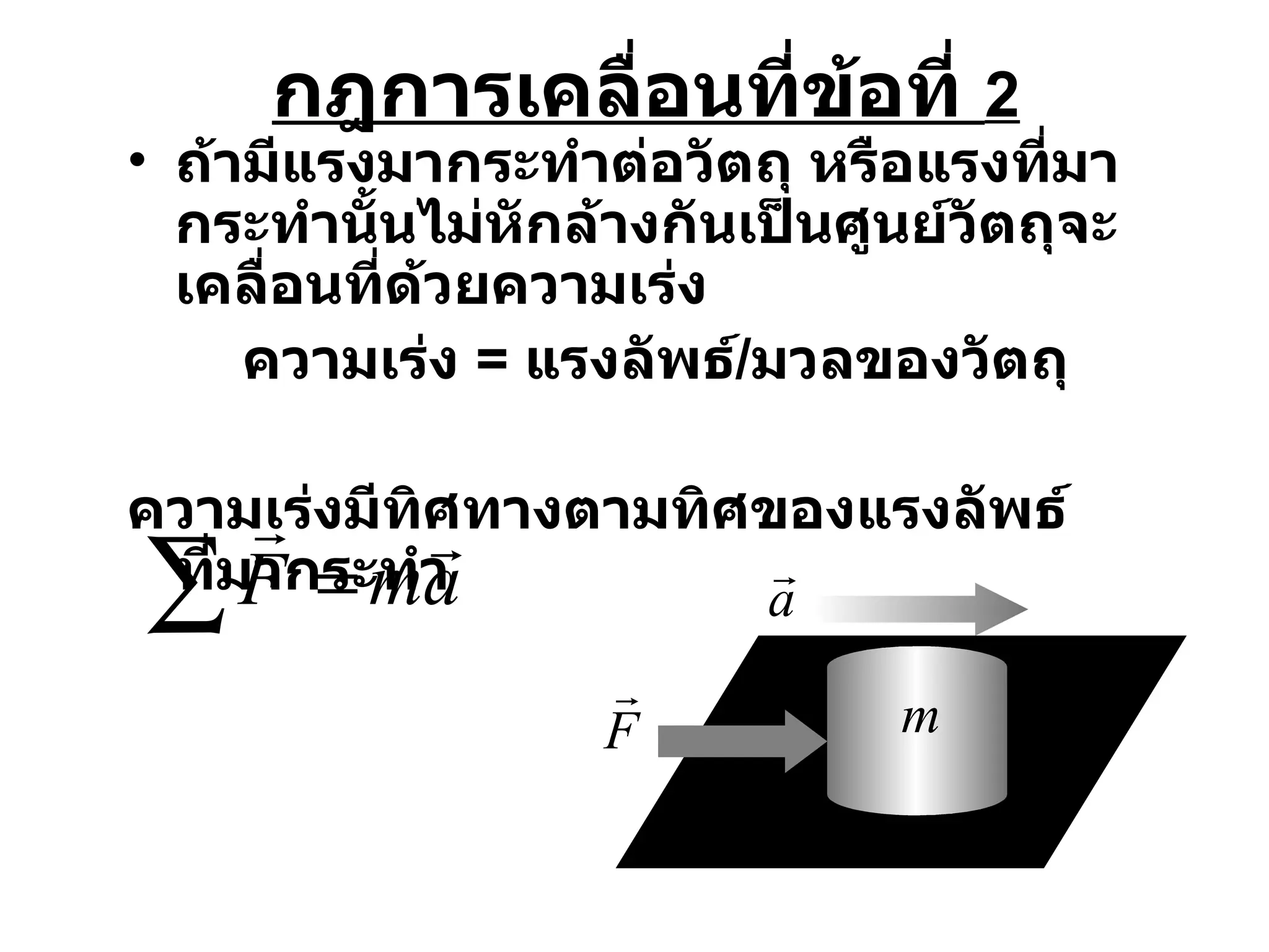 กฎการเคลื่อนที่ข้อที่  2 ถ้ามีแรงมากระทำต่อวัตถุ หรือแรงที่มากระทำนั้นไม่หักล้างกันเป็นศูนย์วัตถุจะเคลื่อนที่ด้วยความเร่ง  ความเร่ง  =  แรงลัพธ์ / มวลของวัตถุ ความเร่งมีทิศทางตามทิศของแรงลัพธ์ที่มากระทำ 
