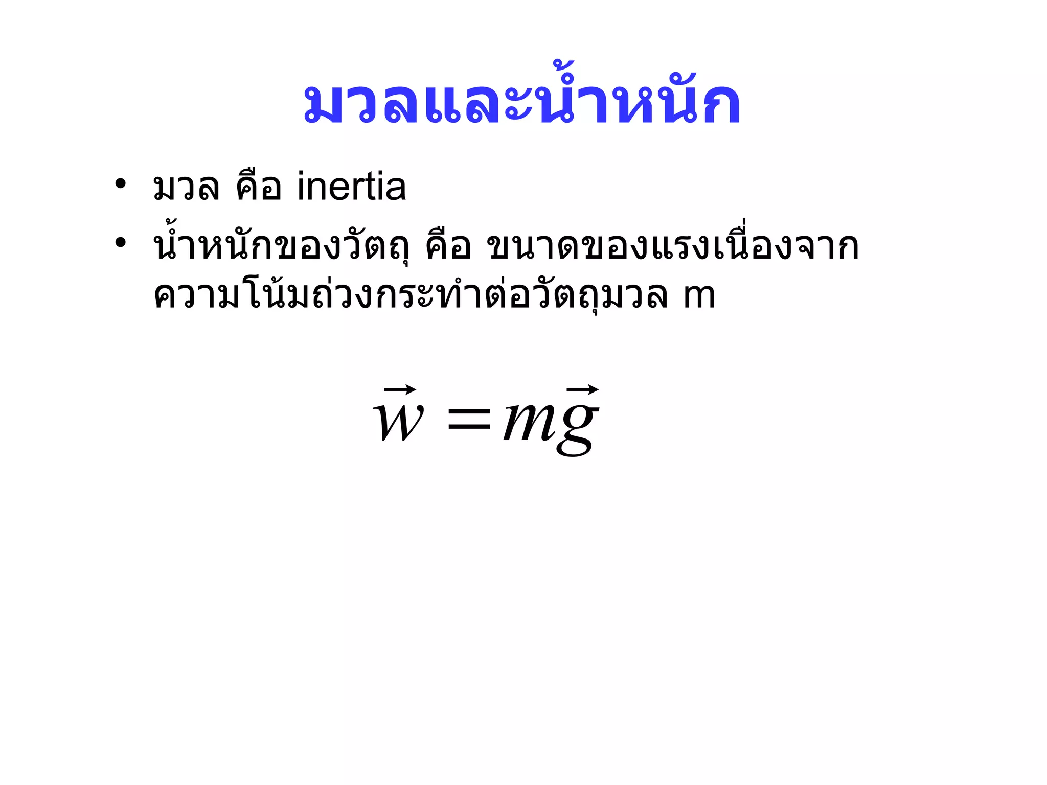 มวลและน้ำหนัก มวล คือ  inertia น้ำหนักของวัตถุ คือ ขนาดของแรงเนื่องจากความโน้มถ่วงกระทำต่อวัตถุมวล  m 