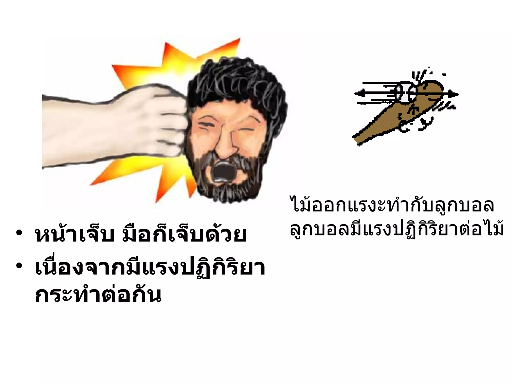 หน้าเจ็บ มือก็เจ็บด้วย เนื่องจากมีแรงปฏิกิริยากระทำต่อกัน ไม้ออกแรงะทำกับลูกบอล ลูกบอลมีแรงปฏิกิริยาต่อไม้ 