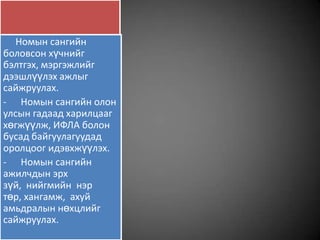 Номын сангийн
боловсон хүчнийг
бэлтгэх, мэргэжлийг
дээшлүүлэх ажлыг
сайжруулах.
- Номын сангийн олон
улсын гадаад харилцааг
хөгжүүлж, ИФЛА болон
бусад байгуулагуудад
оролцоог идэвхжүүлэх.
- Номын сангийн
ажилчдын эрх
зүй, нийгмийн нэр
төр, хангамж, ахуй
амьдралын нөхцлийг
сайжруулах.
 