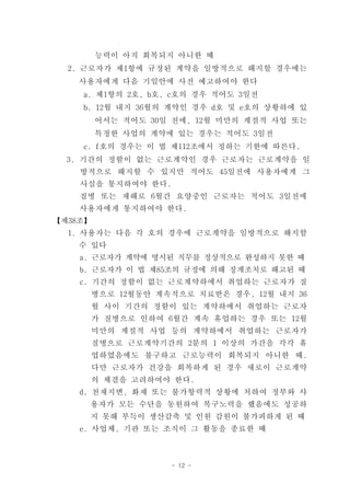 능력이 아직 회복되지 아니한 때
  2. 근로자가 제1항에 규정된 계약을 일방적으로 해지할 경우에는
    사용자에게 다음 기일안에 사전 예고하여야 한다
    a. 제1항의 2호, b호, c호의 경우 적어도 3일전
    b. 12월 내지 36월의 계약인 경우 d호 및 e호의 상황하에 있
         어서는 적어도 30일 전에, 12월 미만의 계절적 사업 또는
         특정한 사업의 계약에 있는 경우는 적어도 3일전
    c. f호의 경우는 이 법 제112조에서 정하는 기한에 따른다.
  3. 기간의 정함이 없는 근로계약인 경우 근로자는 근로계약을 일
    방적으로 해지할 수 있지만 적어도 45일전에 사용자에게 그
    사실을 통지하여야 한다.
    질병 또는 재해로 6월간 요양중인 근로자는 적어도 3일전에
    사용자에게 통지하여야 한다.
【제38조】
  1. 사용자는 다음 각 호의 경우에 근로계약을 일방적으로 해지할
    수 있다
    a. 근로자가 계약에 명시된 직무를 정상적으로 완성하지 못한 때
    b. 근로자가 이 법 제85조의 규정에 의해 징계조치로 해고된 때
    c. 기간의 정함이 없는 근로계약하에서 취업하는 근로자가 질
         병으로 12월동안 계속적으로 치료받은 경우, 12월 내지 36
         월 사이 기간의 정함이 있는 계약하에서 취업하는 근로자
         가 질병으로 인하여 6월간 계속 휴업하는 경우 또는 12월
         미만의 계절적 사업 등의 계약하에서 취업하는 근로자가
         질병으로 근로계약기간의 2분의 1 이상의 가간을 각각 휴
         업하였음에도 불구하고 근로능력이 회복되지 아니한 때.
         다만 근로자가 건강을 회복하게 된 경우 새로이 근로계약
         의 체결을 고려하여야 한다.
    d. 천재지변, 화재 또는 불가항력적 상황에 처하여 정부와 사
     용자가 모든 수단을 동원하여 복구노력을 했음에도 성공하
     지 못해 부득이 생산감축 및 인원 감원이 불가피하게 된 때
    e. 사업체, 기관 또는 조직이 그 활동을 종료한 때



                     - 12 -
 