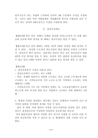 납부기초가 되는 적립에 근거하여 급여의 70% 수준에서 수당을 수령하
며, 그리고 30년 미만 사회보험을 적립했다면 휴직전 사회보험 납부 기
초가 되는 급여의 65%수준으로 수당을 수령하게 된다.


                  Ⅱ. 출산수당제도


【제10조】임신 혹은 첫째나 둘째를 출산한 여성근로자가 이 조례 제11
조와 12조에 따라 휴직을 한 때에는 출산수당을 받을 수 있다.


【제11조】임신 중인 때에는 1회당 1일씩 3회의 검진을 위한 휴가를 가
질 수 있다.   임신한 근로자가 의료기관이 멀리 떨어진 곳에서 근무하거
나 ,임산부가 병이 있거나, 정상적인 임신이 아닌 경우 임신검진시 매회
2일씩 수당 휴가를 받을 수 있다. 유산의 경우 20일의 유급휴가를 받을
수 있고 임신 3개월 이상의 경우는 30일의 유급 휴가를 받을 수 있다.


【제12조】
1. 출산전후휴가 기간은 다음과 같다.
- 정상조건에서 근로하는 자는 4개월
- 과중, 유해한 업종이나 작업에 근로하는 자나, 3교대 근무제도에 따라
근로하는 자, 지역보조수당 지수 0.5나 0.7인 지역에서 근로하는 자에
대해서는 5개월
- 지역보조수당 지수 1인 지역에서 일하는 자, 노동보훈사회부가 공포한
리스트에 따른 특수한 업종 또는 작업에서 근로하는 자에 대하여는 6개
월


2. 쌍생아 이상을 출산하는 경우에는 산모는 둘째아이 이상부터 모든 아
기마다 30일을 추가하며 휴가를 가질 수 있다.
    출산 후 60일 이내 영아가 사망한 경우(사산아를 출산한 경우 포함)
산모는 출산일로부터 기산하여 75일간의 유급휴가를 갖는다.
만약 60일이상의 영아가 사망한 경우 아기가 사망한 날 로부터 15일 이
상의 유급휴가를 가질 수 있으나 본 조 제1항에서 정한 기간을 넘지 못
한다.


                    - 214 -
 