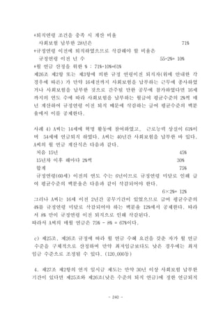 +퇴직연령 조건을 충족 시 계산 비율
    사회보험 납부한 28년은                             71%
+규정연령 이전에 퇴직하였으므로 삭감해야 할 비율은
    규정연령 이전 년 수                       55-2%= 10%
+월 연금 산정을 위한 % : 71%-10%=61%
제26조 제2항 또는 제3항에 의한 규정 연령이전 퇴직자(위에 안내한 각
경우에 따른) 가 만약 16세전까지 사회보험을 납부하는 근무에 종사하였
거나 사회보험을 납부한 것으로 간주될 만한 공무에 참가하였다면 16세
까지의 연도 수에 따라 사회보험을 납부하는 월급여 평균수준의 2%씩 매
년 계산하여 규정연령 이전 퇴직 때문에 삭감하는 급여 평균수준의 백분
율에서 이를 공제한다.


사례 4) A씨는 14세에 혁명 활동에 참여하였고,       근로능력 상실이 61%이
며    54세에 연금퇴직 하였다. A씨는 40년간 사회보험을 납부한 바 있다.
A씨의 월 연금 계산식은 다음과 같다.
 처음 15년                                      45%
 15년차 이후 해마다 2%씩                            30%
 합계                                          75%
 규정연령(60세) 이전의 연도 수는 6년이므로 규정연령 미달로 인해 급
여 평균수준의 백분율은 다음과 같이 삭감되어야 한다.
                                       6×2%= 12%
그러나 A씨는 16세 이전 2년간 공무기간이 있었으므로 급여 평균수준의
4%를 규정연령 미달로 삭감되어야 하는 백분율 12%에서 공제한다. 따라
서 8% 만이 규정연령 이전 퇴직으로 인해 삭감된다.
따라서 A씨의 매월 연금은 75% - 8% = 67%이다.


c) 제25조, 제26조 규정에 따라 월 연금 수혜 요건을 갖춘 자가 월 연금
수준을 구체적으로 산정하며 만약 최저임금보다도 낮은 경우에는 최저
임금 수준으로 조정될 수 있다. (120,000동)


4. 제27조 제2항의 연직 일시금 제도는 만약 30년 이상 사회보험 납부한
기간이 있다면 제25조와 제26조(낮은 수준의 퇴직 연금)에 정한 연금퇴직


                       - 240 -
 
