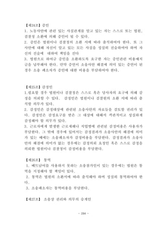 【제24조】증인
1. 노동사안에 관련 있는 사실관계를 알고 있는 자는 스스로 또는 법원,
검찰청 소환에 의해 증인이 될 수 있다.
2. 증인은 법원이나 검찰청의 소환 서에 따라 출석하여야 한다. 또 그
사안에 대해 자신이 알고 있는 모든 사실을 성실히 진술하여야 하며 자
신의 진술에   대하여 책임을 진다
3. 법원으로 하여금 증인을 소환하도록 요구한 자는 증인관련 비용예치
금을 납부해야 한다. 만약 증언이 소송사안 해결에 의미 있는 증언이 된
경우 소송 패소자가 증인에 대한 비용을 부담하여야 한다.



【제25조】감정인
1.필요할 경우 법원이나 검찰청은 스스로 혹은 당사자의 요구에 의해 감
정을 의뢰할 수 있다.   감정인은 법원이나 검찰원의 소환 서에 따라 출
석할 의무가 있다.
2. 감정인은 감정대상에 관련된 소송사안의 자료들을 검토할 권리가 있
다. 감정인은 감정요구를 받은 그 대상에 대해서 객관적이고 성실하게
감정해야 할 의무가 있다.
3. 근로자에게 발생한 근로재해나 직업병에 관련된 감정비용은 사용자가
부담한다. 그 밖에 경우에 있어서는 감정결과가 소송사안의 해결에 의미
가 있는 때에는 소송패소자가 감정비용을 부담한다. 감정결과가 소송사
안의 해결에 의미가 없는 경우에는 감정의뢰 요청인 혹은 스스로 감정을
의뢰한 법원이나 검찰청이 감정비용을 부담한다.


【제26조】 통역
1. 베트남어를 사용하지 못하는 소송참가인이 있는 경우에는 법원은 통
역을 지정해야 할 책임이 있다.
2. 통역은 법원의 소환서에 따라 출석해야 하며 성실히 통역하여야 한
다.
3. 소송패소자는 통역비용을 부담한다.


【제27조】 소송상 권리와 의무의 승계인


                    - 284 -
 