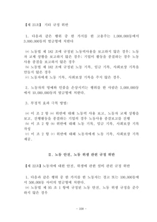 【제 21조】 기타 규정 위반


 1. 다음과 같은 행위 중 한 가지를 한 고용주는 1,000,000동에서
3,000,000동의 벌금형에 처한다


 ⒜ 노동법 제 182 조에 규정된 노동력사용을 보고하지 않은 경우; 노동
자 교체 상황을 보고하지 않은 경우; 기업이 활동을 종결하는 경우 노동
사용 종결을 보고하지 않은 경우
 ⒝ 노동법 제 182 조에 규정된 노동 기록, 임금 기록, 사회보장 기록을
만들지 않은 경우
⒞ 노동자에게 노동 기록, 사회보장 기록을 주지 않은 경우.


2. 노동자의 명예와 인품을 손상시키는 행위를 한 사람은 5,000,000동
에서 10,000,000동의 벌금형에 처한다.


3. 부정적 효과 극복 방법:


 ⒜ 이 조 2 항 ⒜ 위반에 대해 노동력 사용 보고, 노동자 교체 상황을
보고, 진행활동을 종결하는 기업의 경우 노동사용 종결보고를 진행
⒝ 이 조 2 항 ⒝ 위반에 대해 노동 기록, 임금 기록, 사회보장 기록
작성
 ⒞ 이 조 2 항 ⒞ 위반에 대해 노동자에게 노동 기록, 사회보장 기록
제공.



         Ⅱ. 노동 안전, 노동 위생 관련 규정 위반


【제 22조】노동자에 대한 안전, 위생에 관한 설비 관련 규정 위반


1. 다음과 같은 행위 중 한 가지를 한 노동자는 경고 또는 100,000동에
서 500,000동 사이의 벌금형에 처한다.
 ⒜ 노동법 제 95 조 1 항에 규정된 노동 안전, 노동 위생 규정을 준수
하지 않은 경우



                     - 338 -
 