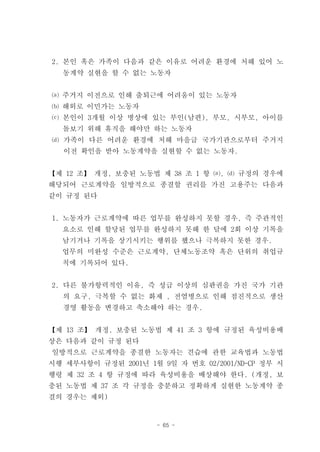 2. 본인 혹은 가족이 다음과 같은 이유로 어려운 환경에 처해 있어 노
  동계약 실현을 할 수 없는 노동자


⒜ 주거지 이전으로 인해 출퇴근에 어려움이 있는 노동자
⒝ 해외로 이민가는 노동자
⒞ 본인이 3개월 이상 병상에 있는 부인(남편), 부모, 시부모, 아이를
  돌보기 위해 휴직을 해야만 하는 노동자
⒟ 가족이 다른 어려운 환경에 처해 마을급 국가기관으로부터 주거지
   이전 확인을 받아 노동계약을 실현할 수 없는 노동자.


【제 12 조】 개정, 보충된 노동법 제 38 조 1 항 ⒜, ⒟ 규정의 경우에
해당되어 근로계약을 일방적으로 종결할 권리를 가진 고용주는 다음과
같이 규정 된다


1. 노동자가 근로계약에 따른 업무를 완성하지 못할 경우, 즉 주관적인
  요소로 인해 할당된 업무를 완성하지 못해 한 달에 2회 이상 기록을
  남기거나 기록을 상기시키는 행위를 했으나 극복하지 못한 경우.
  업무의 미완성 수준은 근로계약, 단체노동조약 혹은 단위의 취업규
  칙에 기록되어 있다.


2. 다른 불가항력적인 이유, 즉 성급 이상의 심판권을 가진 국가 기관
  의 요구, 극복할 수 없는 화제 , 전염병으로 인해 점진적으로 생산
  경영 활동을 변경하고 축소해야 하는 경우.


【제 13 조】 개정, 보충된 노동법 제 41 조 3 항에 규정된 육성비용배
상은 다음과 같이 규정 된다
일방적으로 근로계약을 종결한 노동자는 견습에 관한 교육법과 노동법
시행 세부사항이 규정된 2001년 1월 9일 자 번호 02/2001/ND-CP 정부 시
행령 제 32 조 4 항 규정에 따라 육성비용을 배상해야 한다. (개정, 보
충된 노동법 제 37 조 각 규정을 충분하고 정확하게 실현한 노동계약 종
결의 경우는 제외)


                      - 65 -
 
