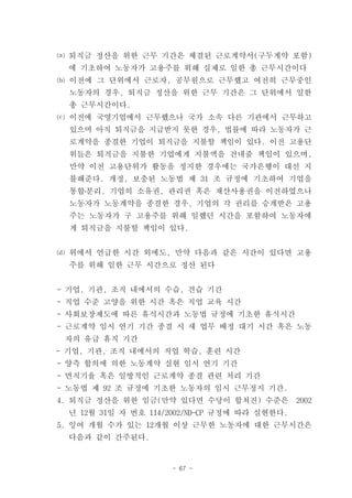 ⒜ 퇴직금 정산을 위한 근무 기간은 체결된 근로계약서(구두계약 포함)
  에 기초하여 노동자가 고용주를 위해 실제로 일한 총 근무시간이다
⒝ 이전에 그 단위에서 근로자, 공무원으로 근무했고 여전히 근무중인
  노동자의 경우, 퇴직금 정산을 위한 근무 기간은 그 단위에서 일한
  총 근무시간이다.
⒞ 이전에 국영기업에서 근무했으나 국가 소속 다른 기관에서 근무하고
  있으며 아직 퇴직금을 지급받지 못한 경우, 법률에 따라 노동자가 근
  로계약을 종결한 기업이 퇴직금을 지불할 책임이 있다. 이전 고용단
  위들은 퇴직금을 지불한 기업에게 지불액을 건네줄 책임이 있으며,
  만약 이전 고용단위가 활동을 정지한 경우에는 국가은행이 대신 지
  불해준다. 개정, 보충된 노동법 제 31 조 규정에 기초하여 기업을
  통합․분리, 기업의 소유권, 관리권 혹은 재산사용권을 이전하였으나
  노동자가 노동계약을 종결한 경우, 기업의 각 권리를 승계받은 고용
  주는 노동자가 구 고용주를 위해 일했던 시간을 포함하여 노동자에
  게 퇴직금을 지불할 책임이 있다.


⒟ 위에서 언급한 시간 외에도, 만약 다음과 같은 시간이 있다면 고용
  주를 위해 일한 근무 시간으로 정산 된다


- 기업, 기관, 조직 내에서의 수습, 견습 기간
- 직업 수준 고양을 위한 시간 혹은 직업 교육 시간
- 사회보장제도에 따른 휴식시간과 노동법 규정에 기초한 휴식시간
- 근로계약 임시 연기 기간 종결 시 새 업무 배정 대기 시간 혹은 노동
 자의 유급 휴직 기간
- 기업, 기관, 조직 내에서의 직업 학습, 훈련 시간
- 양측 합의에 의한 노동계약 실현 임시 연기 기간
- 면직기율 혹은 일방적인 근로계약 종결 관련 처리 기간
- 노동법 제 92 조 규정에 기초한 노동자의 임시 근무정지 기간.
4. 퇴직금 정산을 위한 임금(만약 있다면 수당이 합쳐진) 수준은           2002
  년 12월 31일 자 번호 114/2002/ND-CP 규정에 따라 실현한다.
5. 잉여 개월 수가 있는 12개월 이상 근무한 노동자에 대한 근무시간은
  다음과 같이 간주된다.


                     - 67 -
 