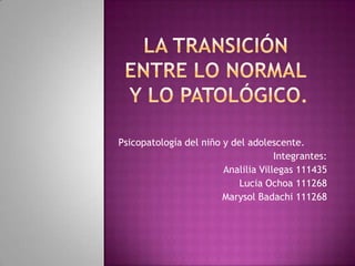 Psicopatología del niño y del adolescente.
                                     Integrantes:
                        Analilia Villegas 111435
                            Lucia Ochoa 111268
                        Marysol Badachi 111268
 