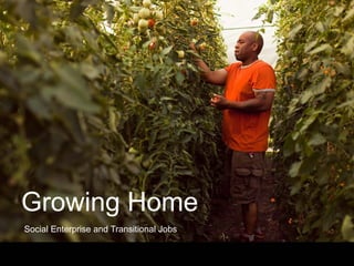 Growing Home
Social Enterprise and Transitional Jobs
 