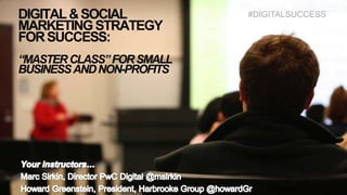 www.digitalsuccess.social #digitalsuccess @howardGr @msirkin
DIGITAL&SOCIAL
MARKETINGSTRATEGY
FORSUCCESS:
“MASTERCLASS”FORSMALL
BUSINESSANDNON-PROFITS
#DIGITALSUCCESS
 