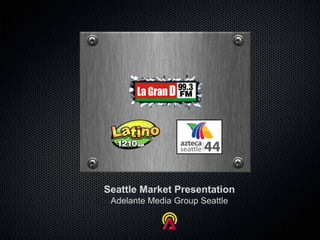 Seattle Market Presentation
 Adelante Media Group Seattle
 