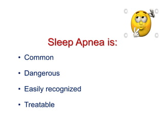 Sleep Apnea is:
• Common
• Dangerous
• Easily recognized
• Treatable
 