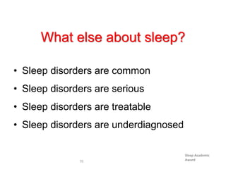 Sleep Academic
Award70
What else about sleep?
• Sleep disorders are common
• Sleep disorders are serious
• Sleep disorders are treatable
• Sleep disorders are underdiagnosed
 