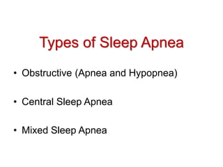 Types of Sleep Apnea
• Obstructive (Apnea and Hypopnea)
• Central Sleep Apnea
• Mixed Sleep Apnea
 