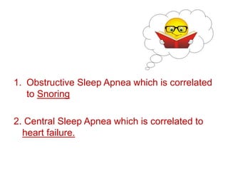 1. Obstructive Sleep Apnea which is correlated
to Snoring
2. Central Sleep Apnea which is correlated to
heart failure.
 