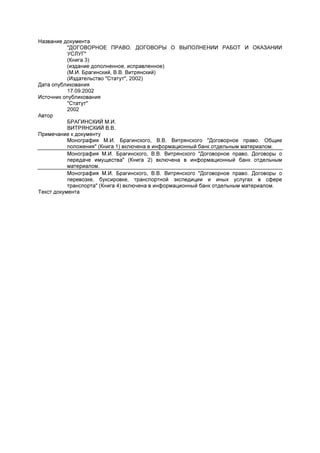 Название документа           "ДОГОВОРНОЕ ПРАВО. ДОГОВОРЫ О ВЫПОЛНЕНИИ РАБОТ И ОКАЗАНИИ           УСЛУГ"           (Книга 3)           (издание дополненное, исправленное)           (М.И. Брагинский, В.В. Витрянский)           (Издательство "Статут", 2002)Дата опубликования           17.09.2002Источник опубликования           "Статут"           2002Автор           БРАГИНСКИЙ М.И.           ВИТРЯНСКИЙ В.В.Примечание к документу           Монография М.И. Брагинского, В.В. Витрянского "Договорное право. Общие           положения" (Книга 1) включена в информационный банк отдельным материалом.           Монография М.И. Брагинского, В.В. Витрянского "Договорное право. Договоры о           передаче имущества" (Книга 2) включена в информационный банк отдельным           материалом.           Монография М.И. Брагинского, В.В. Витрянского "Договорное право. Договоры о           перевозке, буксировке, транспортной экспедиции и иных услугах в сфере           транспорта" (Книга 4) включена в информационный банк отдельным материалом.Текст документа 