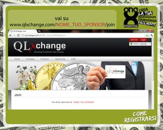 One
                vai su
www.qlxchange.com/NOME_TUO_SPONSOR/join




                         NOME_TUO_SPONSOR




                                               Come
                                            registrarsi
 