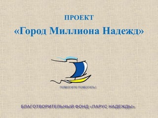ПРОЕКТ

«Город Миллиона Надежд»
 