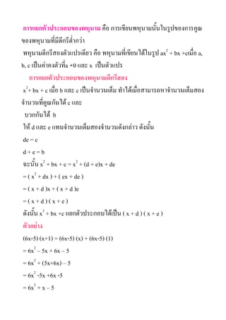 ???????????????????????? ??? ????????????????????????????????
??????????????????????????
 ????????????????????????? ??? ?????????????????????? ax2 + bx +c????? a,
b, c ??????????????a 0 ??? x ??????????
                    ?
    ????????????????????????????????
 x2+ bx + c ????? b ??? c ????????????? ??????????????????????????????
????????????????? c ???
  ????????? b
 ??? d ??? e ???????????????????????????? ???????
 de = c
 d+e=b
 ?????? x2 + bx + c = x2 + (d + e)x + de
 = ( x2 + dx ) + ( ex + de )
 = ( x + d )x + ( x + d )e
 =(x+d)(x+e)
 ??????? x2 + bx +c ??????????????????? ( x + d ) ( x + e )
 ????????
 (6x-5) (x+1) = (6x-5) (x) + (6x-5) (1)
 = 6x2 C 5x + 6x C 5
 = 6x2 + (5x+6x) C 5
 = 6x2 -5x +6x -5
 = 6x2 + x C 5
 