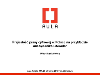 Przyszłość prasy cyfrowej w Polsce na przykładzie
             miesięcznika Literadar
                                 
                      Piotr Stankiewicz




         Aula Polska #74, 26 stycznia 2012 rok, Warszawa
 