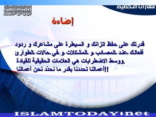 قدرتك على حفظ اتزانك و السيطرة على مشاعرك و ردود أفعالك عند المصائب و المشكلات و في حالات الطوارئ ووسط الاضطرابات هي العلامات الحقيقية للقيادة  .  أعمالنا تحددنا بقدر ما نحدّد نحن أعمالنا  !! إضاءة 