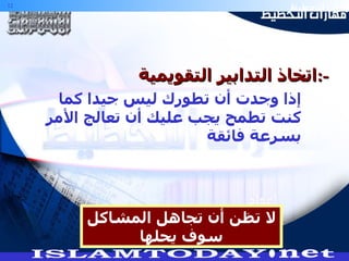 اتخاذ التدابير التقويمية  :-  إذا وجدت أن تطورك ليس جيدا كما كنت تطمح يجب عليك أن تعالج الأمر بسرعة فائقة لا تظن أن تجاهل المشاكل سوف يحلها 