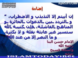 ”  إن أبيتم إلا التذبذب و الاضطراب، و التردد بين الدعوات الحائرة و المناهج الفاشلة، فإن كتيبة الله ستسير غير عابئة بقلة و لا بكثرة، و ما النصر إلا من عند الله“  الإمام حسن البنا رحمه الله وأسكنه فسيح جناته إضاءة 