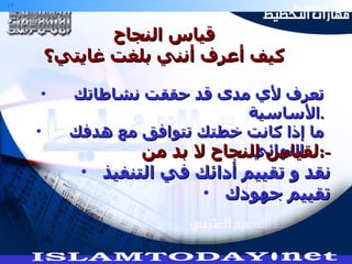 قياس النجاح كيف أعرف أنني بلغت غايتي؟ تعرف لأي مدى قد حققت نشاطاتك الأساسية . ما إذا كانت خطتك تتوافق مع هدفك النهائي .  لقياس النجاح لا بد من  :- نقد و تقييم أدائك في التنفيذ تقييم جهودك 