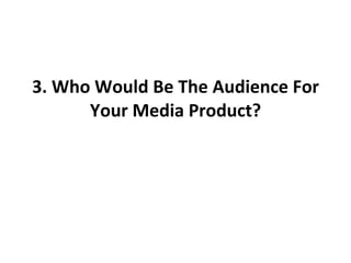 3. Who Would Be The Audience For Your Media Product? 