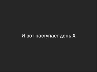 И вот наступает день Х 