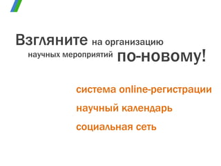 на организацию Взгляните по-новому! научных мероприятий научный календарь система  online- регистрации социальная сеть 