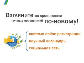 на организацию Взгляните по-новому! научных мероприятий научный календарь система  online- регистрации социальная сеть 