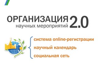 научный календарь система  online- регистрации социальная сеть ОРГАНИЗАЦИЯ научных мероприятий 2 . 0 