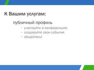 участвуйте в конференциях создавайте свои события общайтесь! публичный профиль К Вашим услугам: 