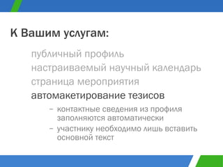 контактные сведения из профиля заполняются автоматически участнику необходимо лишь вставить основной текст публичный профиль К Вашим услугам: настраиваемый научный календарь страница мероприятия автомакетирование тезисов 