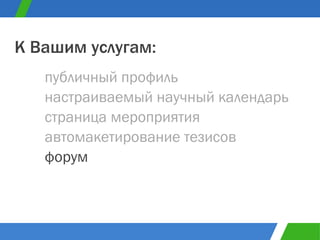 публичный профиль К Вашим услугам: настраиваемый научный календарь страница мероприятия автомакетирование тезисов форум 