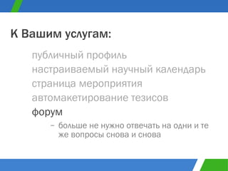 больше не нужно отвечать на одни и те же вопросы снова и снова публичный профиль К Вашим услугам: настраиваемый научный календарь страница мероприятия автомакетирование тезисов форум 