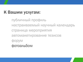 публичный профиль К Вашим услугам: настраиваемый научный календарь страница мероприятия автомакетирование тезисов форум фотоальбом 