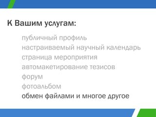 публичный профиль К Вашим услугам: настраиваемый научный календарь страница мероприятия автомакетирование тезисов форум фотоальбом обмен файлами и многое другое 