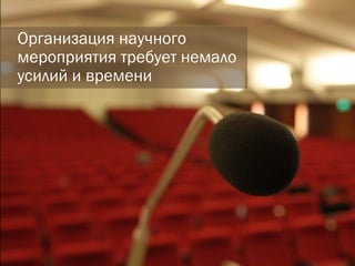 Организация научного мероприятия требует немало усилий и времени 
