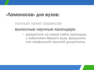 полный пакет сервисов «Ломоносов» для вузов: выносные научные календари разместите на своем сайте календарь с событиями Вашего вуза, факультета или профильной научной дисциплины 