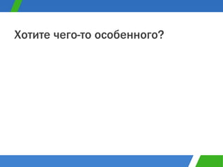 Хотите чего-то особенного? 