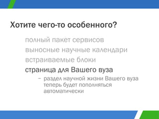 полный пакет сервисов Хотите чего-то особенного? выносные научные календари встраиваемые блоки страница для Вашего вуза раздел научной жизни Вашего вуза теперь будет пополняться автоматически 