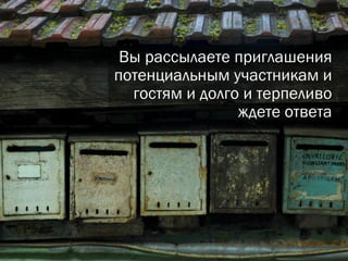 Вы рассылаете приглашения потенциальным участникам и гостям и долго и терпеливо ждете ответа 