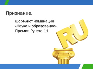 шорт-лист номинации «Наука и образование» Премии Рунета ’11 Признание. 