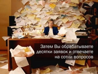 Затем Вы обрабатываете десятки заявок и отвечаете на сотни вопросов 