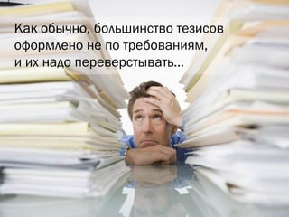 Как обычно, большинство тезисов оформлено не по требованиям, и их надо переверстывать… 