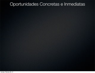 Oportunidades Concretas e Inmediatas




Sunday, February 26, 12
 