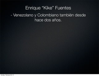 Enrique “Kike” Fuentes
                 - Venezolano y Colombiano también desde
                              hace dos años.




Sunday, February 26, 12
 