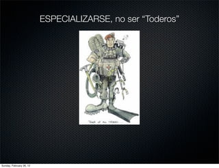 ESPECIALIZARSE, no ser “Toderos”




Sunday, February 26, 12
 